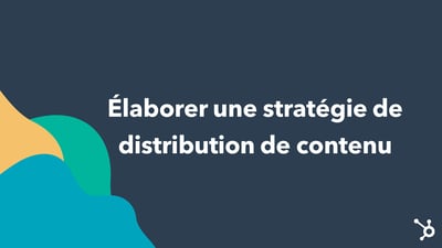 Élaborer une stratégie de distribution de contenu