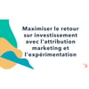 Vignette pour Maximiser le retour sur investissement avec l'attribution marketing et l'expérimentation