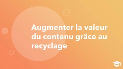 Augmenter la valeur de votre contenu grâce au recyclage