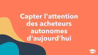 Capter l'attention des acheteurs autonomes d'aujourd'hui