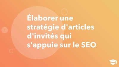 Élaborer une stratégie d'articles d'invités qui s'appuie sur le SEO