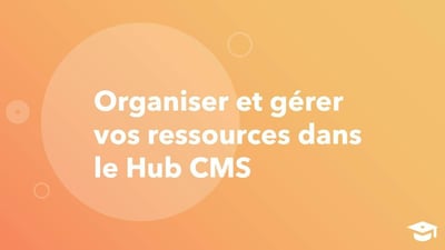 Organiser et gérer vos ressources dans le CMS Hub