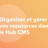 Vignette pour Organiser et gérer vos ressources dans le CMS Hub