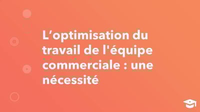 Optimisez le travail de son équipe commerciale pour qu'elle consacre davantage de temps à la vente