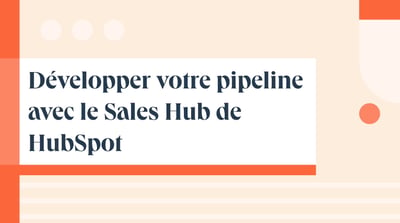 Développer votre pipeline avec le Sales Hub de HubSpot