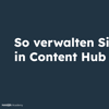 Thumbnail für So verwalten Sie Content in Content Hub