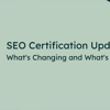 Thumbnail for SEO Certification Update: What's Changing and What's New